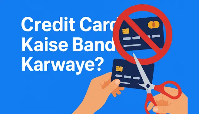 Credit Card Kaise Band Karwaye